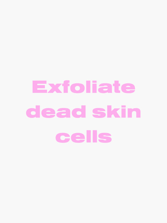 Exfoliate dead skin cells